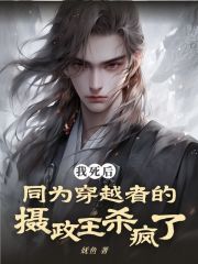 我死后，同为穿越者的摄政王杀疯了