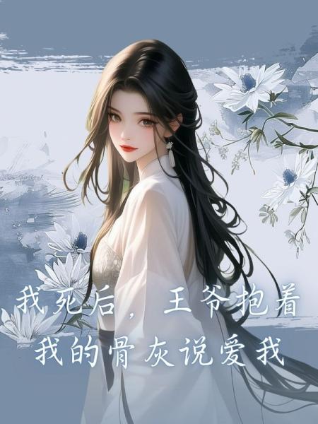 我死后，王爷抱着我的骨灰说爱我