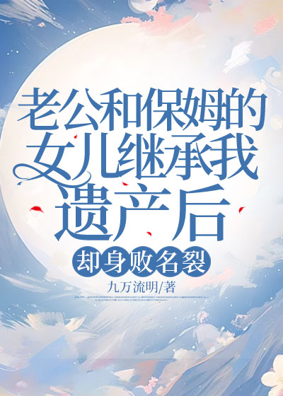 老公和保姆的女儿继承我遗产后，却身败名裂