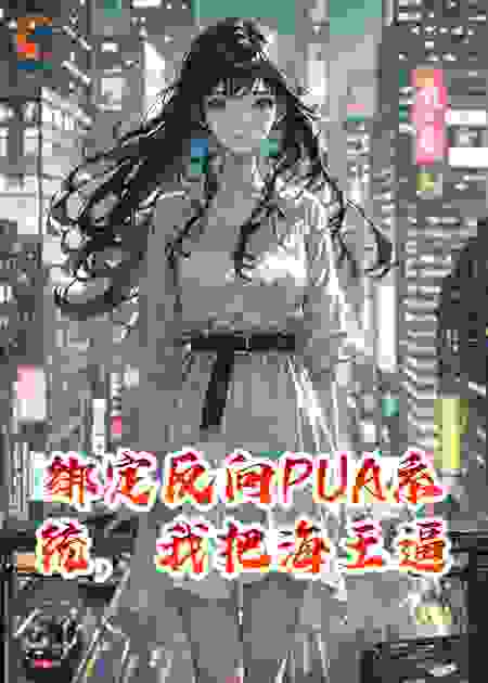 绑定反向PUA系统，我把海王逼疯