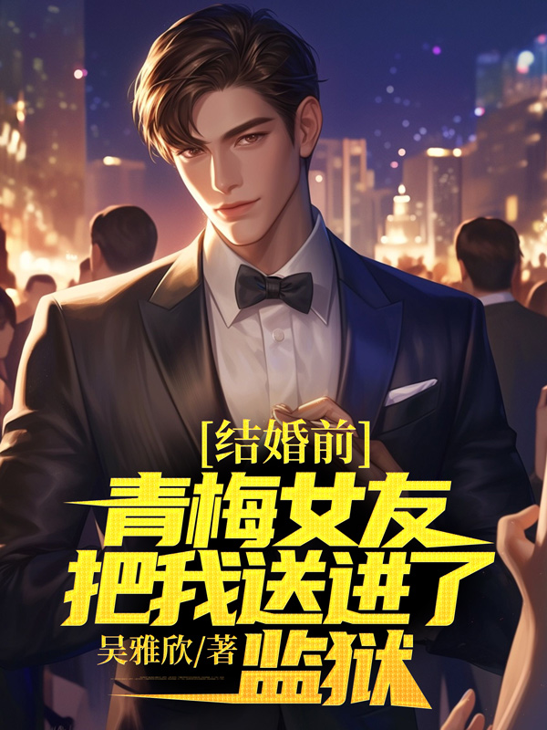 结婚前，青梅女友把我送进了监狱