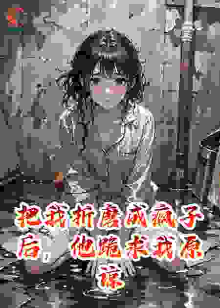 把我折磨成疯子后，他跪求我原谅悔疯了