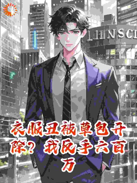 衣服丑被草包开除？我反手六百万签对家，公司秒破产