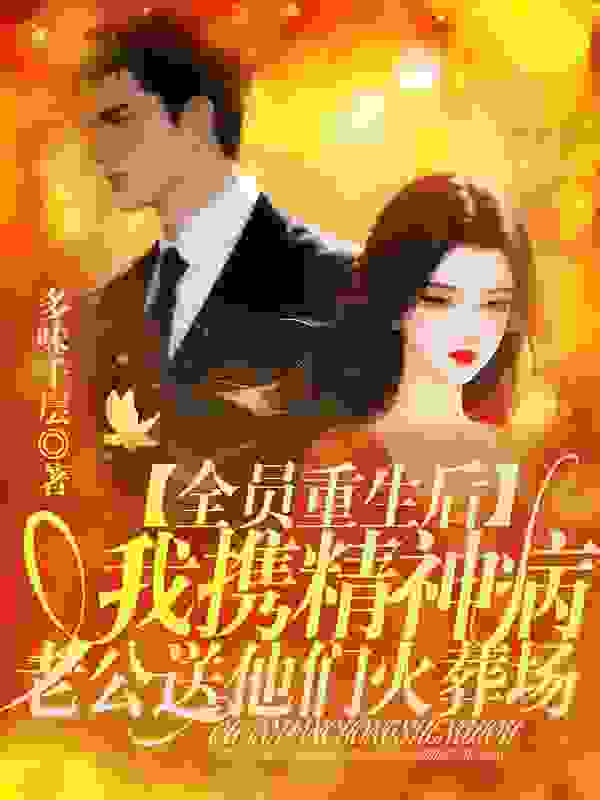 全员重生后,我携精神病老公送他们火葬场