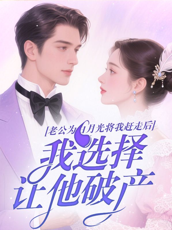 老公为白月光将我赶走后，我选择让他破产