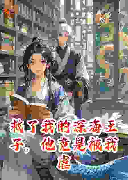 救了我的深海王子，他竟是被我虐待一年的夫君