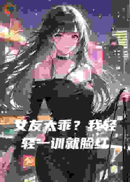 女友太乖？我轻轻一训就脸红