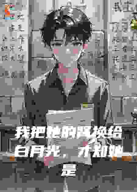我把她的肾换给白月光，才知她是首富独女