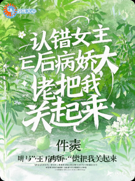 认错女主后，病娇大佬把我关起来。