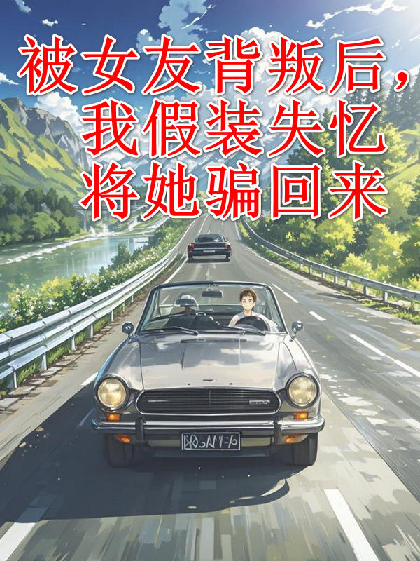 被女友背叛后，我假装失忆将她骗回来
