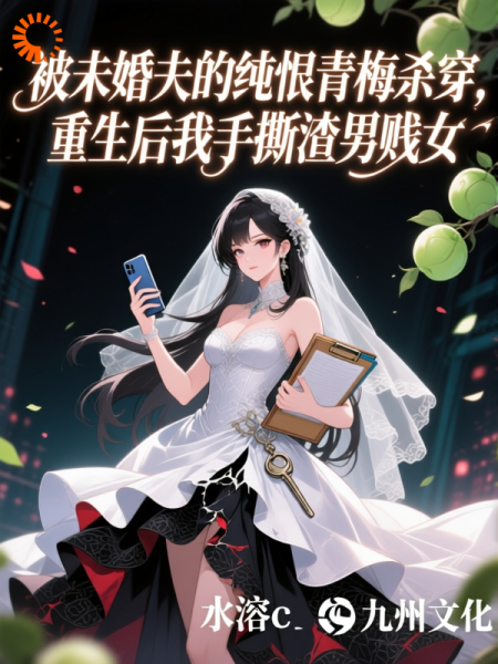被未婚夫的纯恨青梅杀穿，重生后我手撕渣男贱女