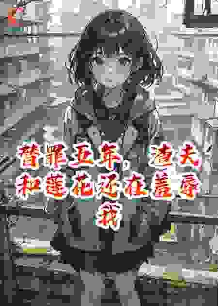 替罪五年，渣夫和莲花还在羞辱我