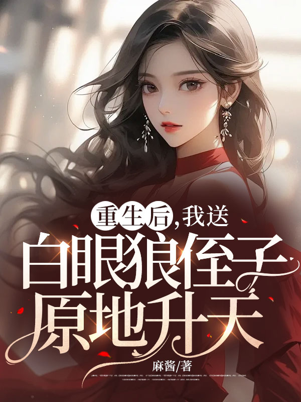 重生后，我送白眼狼侄子原地升天