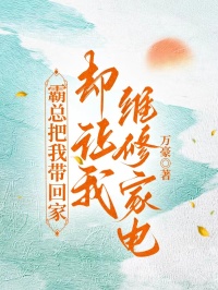 霸总把我带回家，却让我维修家电？