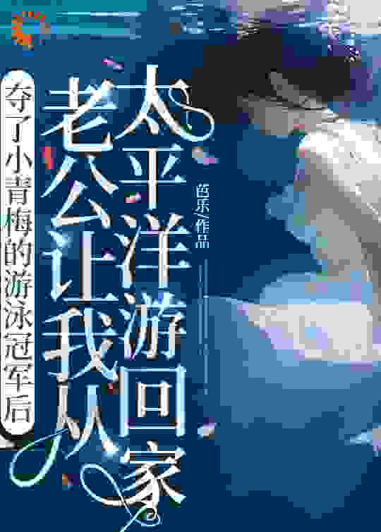 夺了小青梅的游泳冠军后，老公让我从太平洋游回家