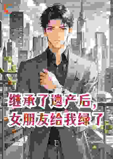 继承了遗产后，女朋友给我绿了