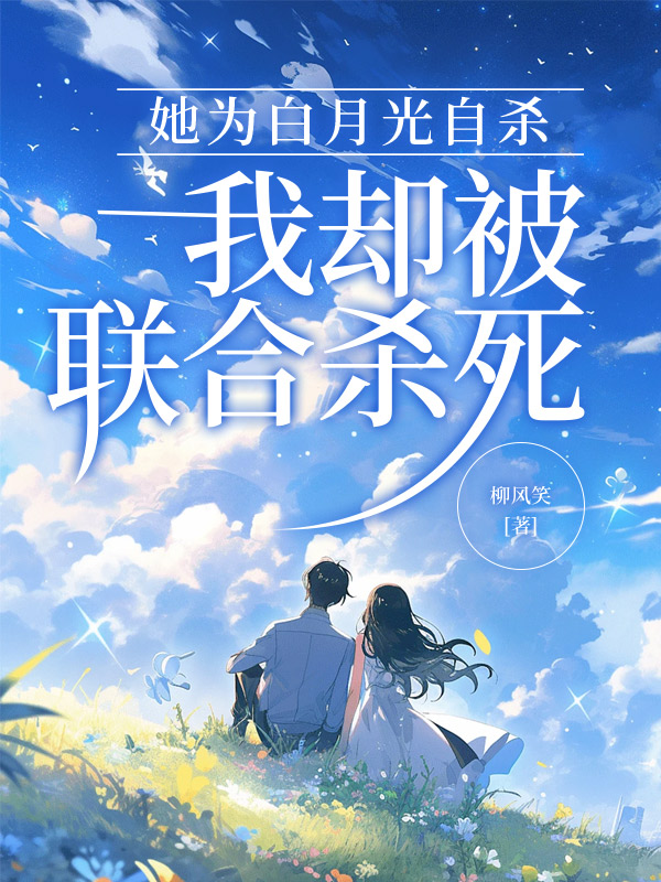 她为白月光自杀，我却被联合杀死