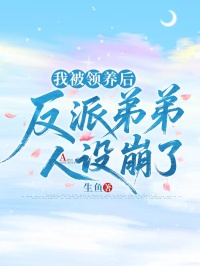 我被领养后，反派弟弟人设崩了