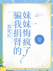 我死后骗我捐肾的妹妹悔疯了