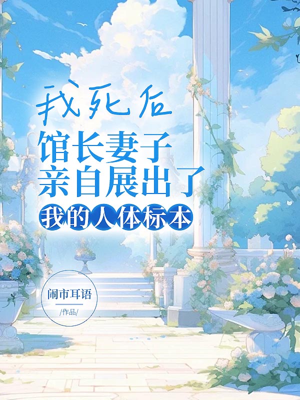 我死后，馆长妻子亲自展出了我的人体标本