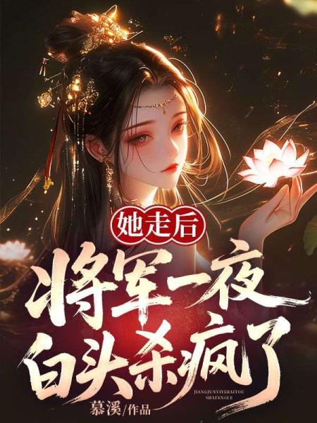 她走后，将军一夜白头杀疯了