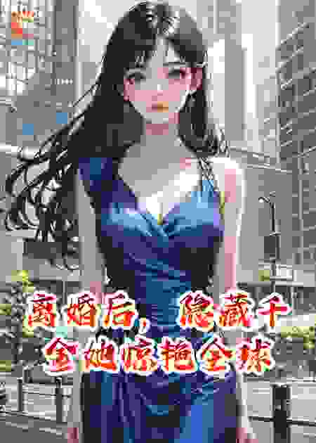 离婚后，隐藏千金她惊艳全球