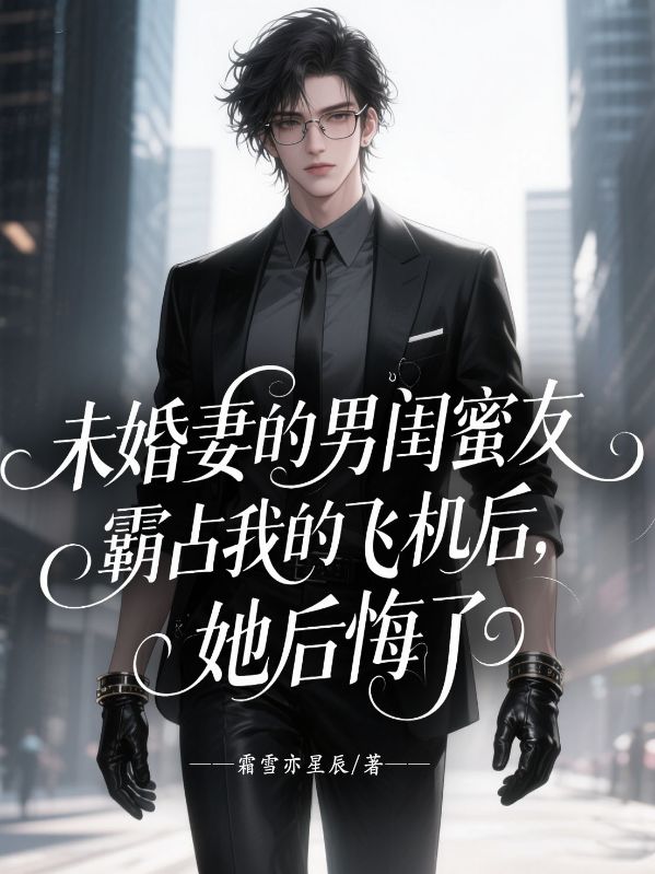 未婚妻的男闺蜜霸占我的飞机后，她后悔了
