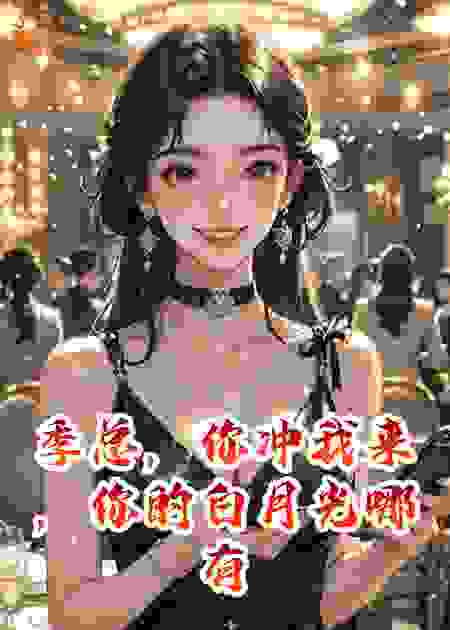 季总，你冲我来，你的白月光哪有我会骂人！