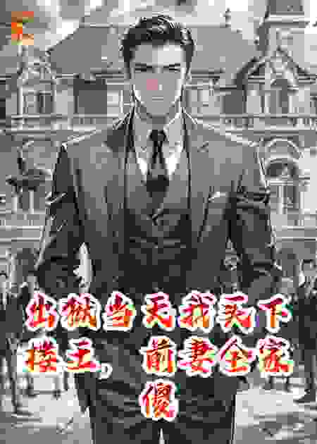 出狱当天我买下楼王，前妻全家傻眼