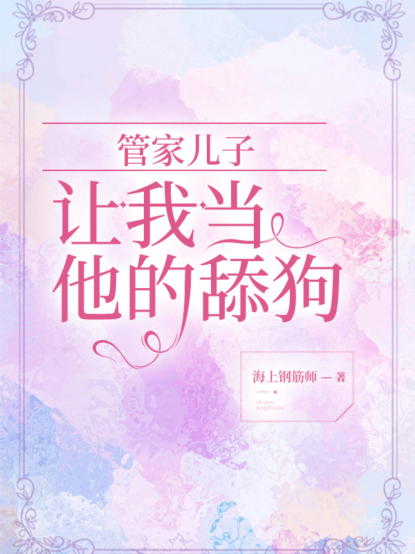 管家儿子让我当他的舔狗