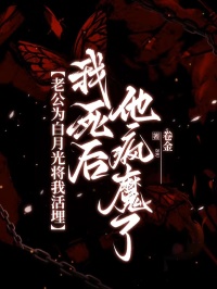 老公为白月光将我活埋，我死后他疯魔了