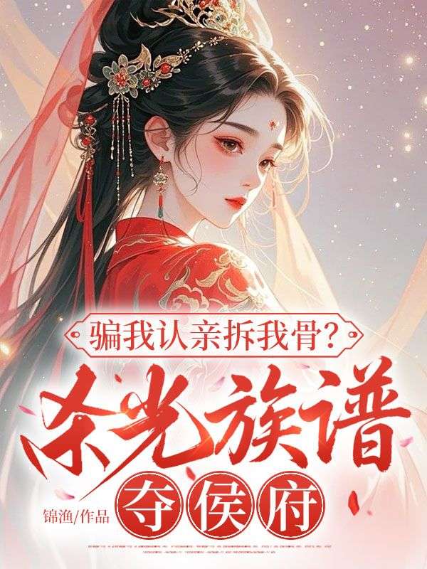 骗我认亲拆我骨？杀光族谱夺侯府