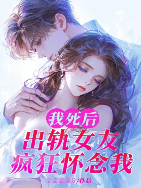 我死后，出轨女友疯狂怀念我