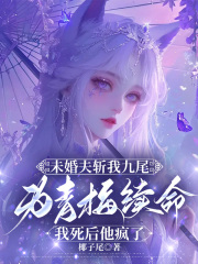 未婚夫斩我九尾为青梅续命，我死后他疯了