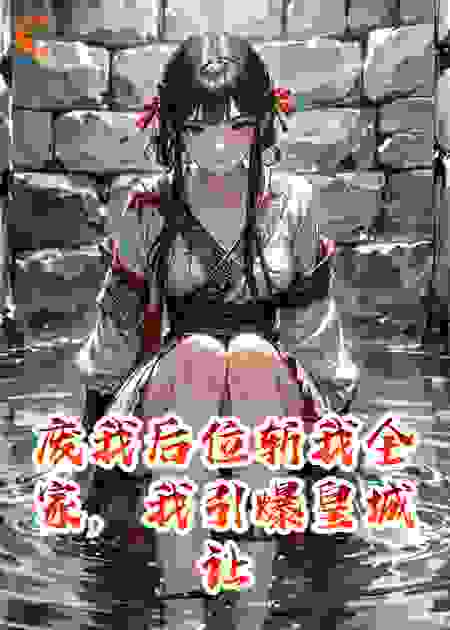 废我后位斩我全家，我引爆皇城让他陪葬