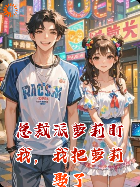 总裁派萝莉盯我，我把萝莉娶了