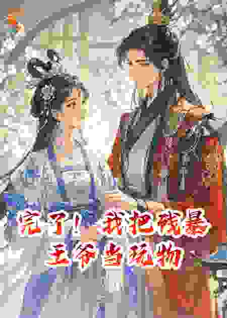 完了！我把残暴王爷当玩物