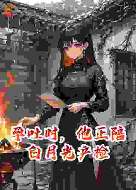 孕吐时，他正陪白月光产检