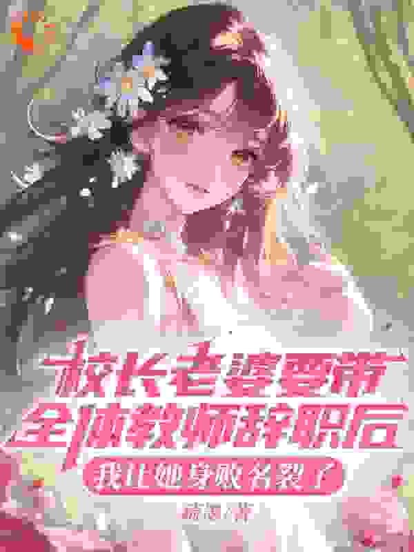 校长老婆要带全体教师辞职后，我让她身败名裂了