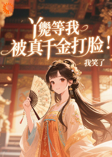 丫鬟等我被真千金打脸，我笑了
