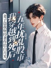 妻子盗我财经著作给白月光，我穿越到死后五年扰乱股市