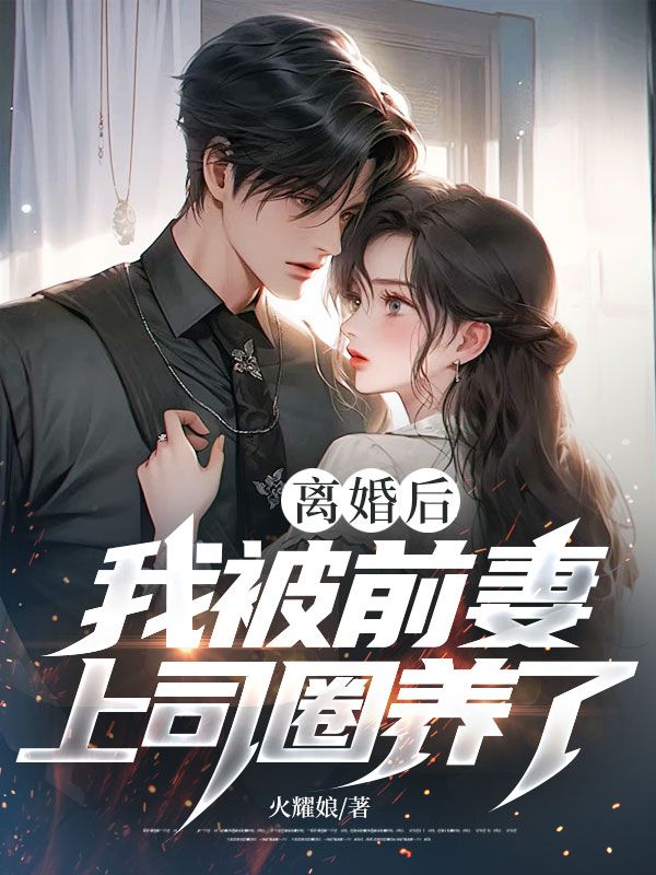 离婚后，我被前妻上司圈养了！