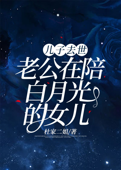 儿子去世，老公在陪白月光的女儿