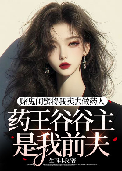 赌鬼闺蜜将我卖去做药人，药王谷谷主是我前夫