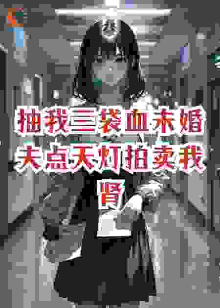 抽我三袋血，未婚夫带白月光去点天灯拍卖我的肾