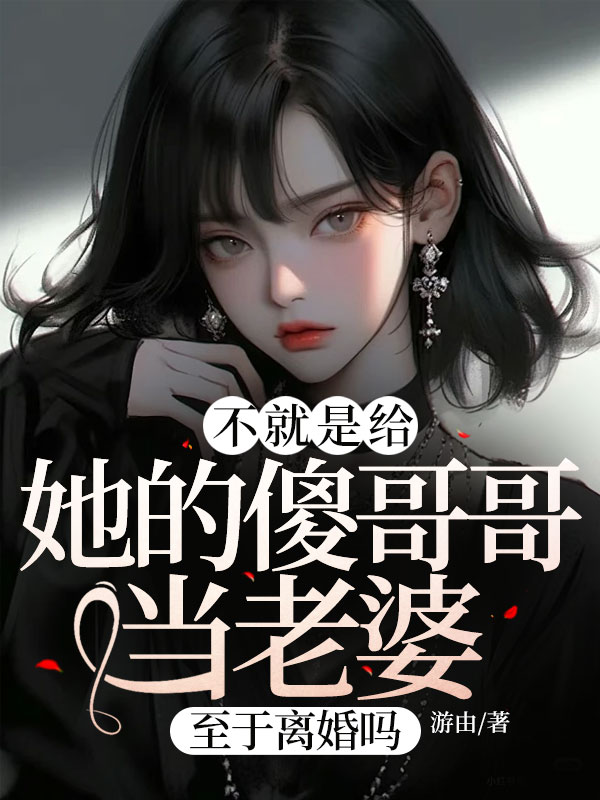 不就是给她的傻哥哥当老婆，至于离婚吗