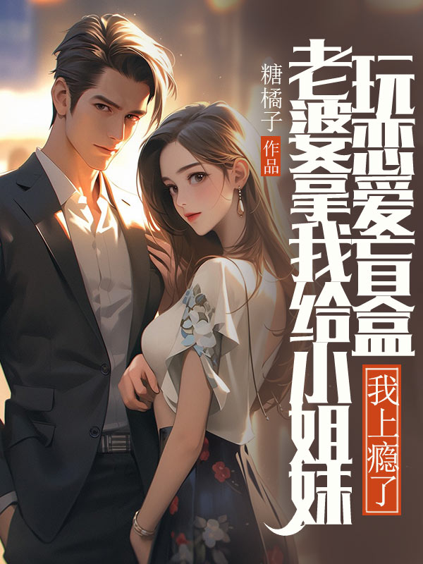 老婆拿我给小姐妹玩恋爱盲盒，我上瘾了